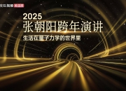 张朝阳宣布将举办2025跨年演讲 解析量子力学在生活中的应用场景